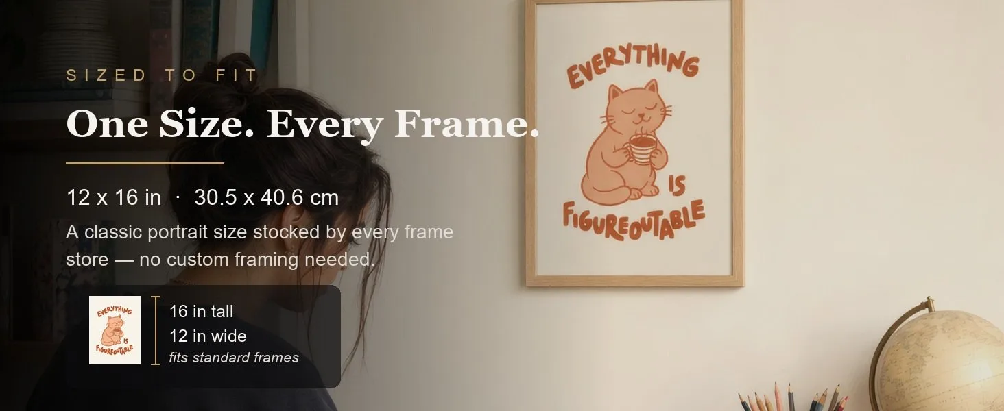 Sized to fit: 12 x 16 in, 30.5 x 40.6 cm, a standard portrait size stocked by every frame store.