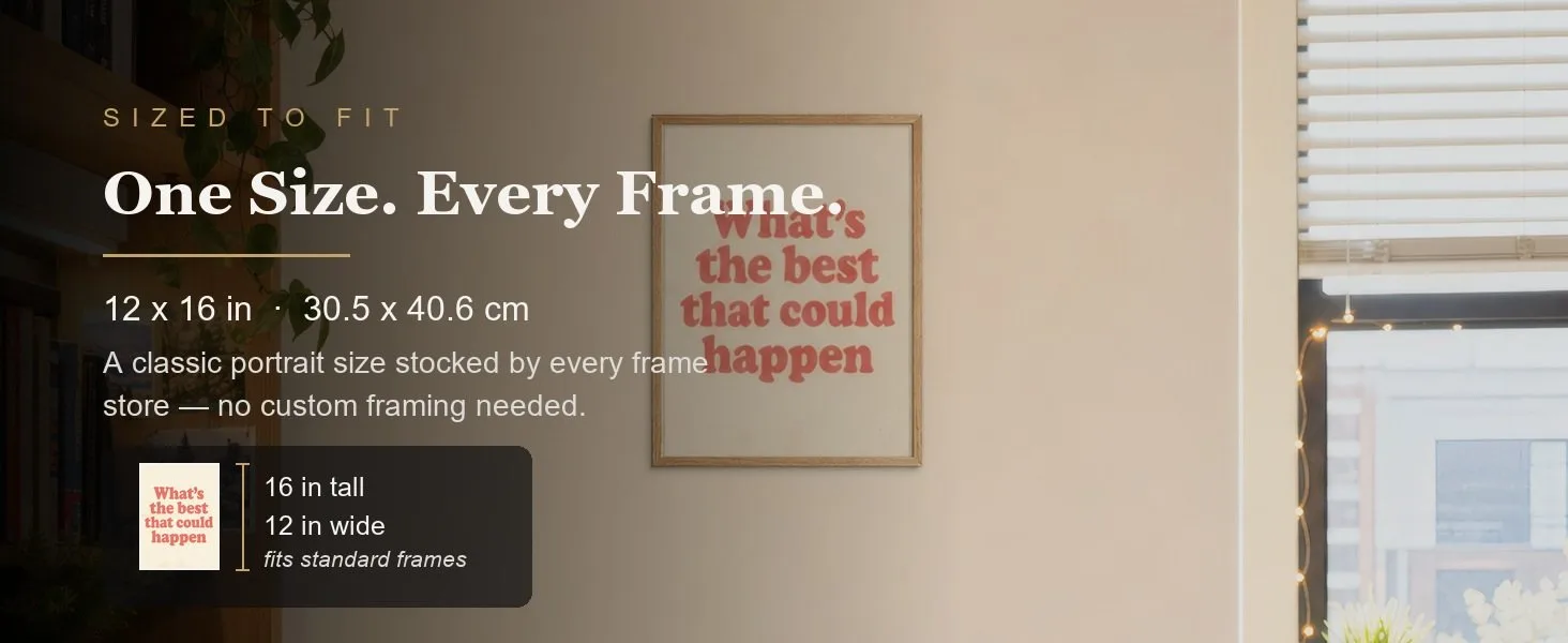 Sized to fit: 12 x 16 in, 30.5 x 40.6 cm, a standard portrait size stocked by every frame store.