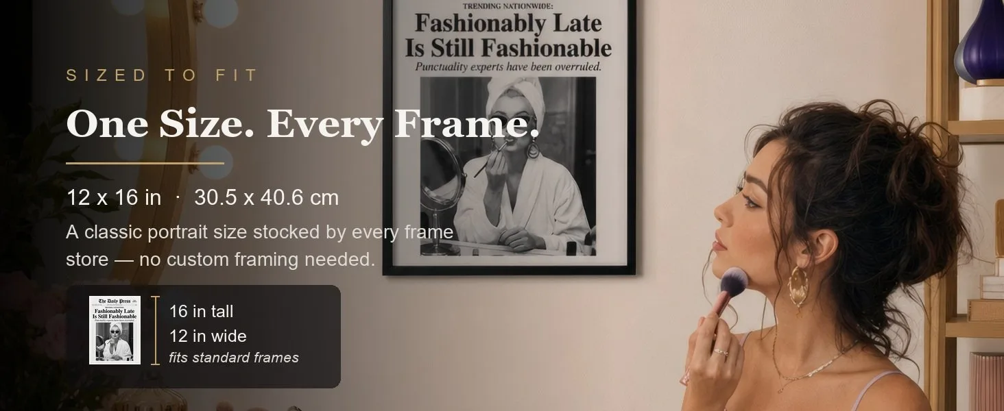 Sized to fit: 12 x 16 in, 30.5 x 40.6 cm, a standard portrait size stocked by every frame store.